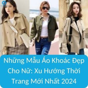 Những Mẫu Áo Khoác Đẹp Cho Nữ: Xu Hướng Thời Trang Mới Nhất 2024