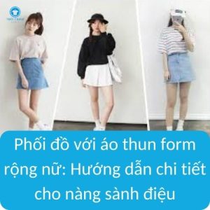 Phối đồ với áo thun form rộng nữ: Hướng dẫn chi tiết cho nàng sành điệu